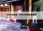 tiktok创业（tiktok创业者激励）