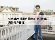 tiktok全球用户量排名（tiktok海外用户排行）