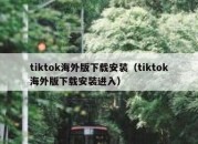 tiktok海外版下载安装（tiktok海外版下载安装进入）