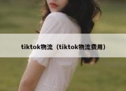 tiktok物流（tiktok物流费用）