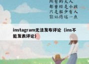 instagram无法发布评论（ins不能发表评论）