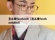 怎么看facebook（怎么看facebook的id）