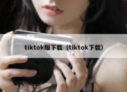 tiktok版下载（tiktok下载）