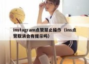 instagram点赞禁止操作（ins点赞取消会有提示吗）