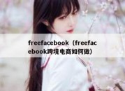 freefacebook（freefacebook跨境电商如何做）