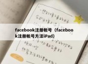 facebook注册帐号（facebook注册帐号方法iPad）