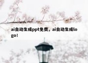 ai自动生成ppt免费，ai自动生成logo！