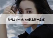 如何上tiktok（如何上好一堂课）