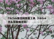 TikTok推流码获取工具（tiktok怎么获取推流码）