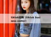 tiktok招聘（tiktok business center）