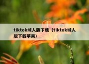 tiktok城人版下载（tiktok城人版下载苹果）