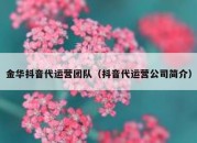 金华抖音代运营团队（抖音代运营公司简介）