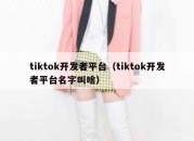 tiktok开发者平台（tiktok开发者平台名字叫啥）