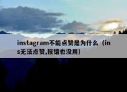 instagram不能点赞是为什么（ins无法点赞,报错也没用）