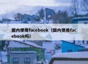 国内使用facebook（国内使用facebook吗）