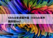 tiktok安卓国外版（tiktok海外国际版ios）