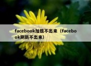 facebook加载不出来（facebook刷新不出来）