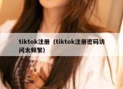 tiktok注册（tiktok注册密码访问太频繁）