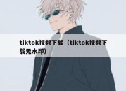 tiktok视频下载（tiktok视频下载无水印）