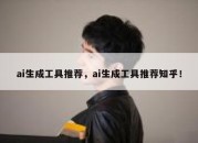 ai生成工具推荐，ai生成工具推荐知乎！