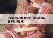 instagram阻止评论（ins可以设置不能评论吗）