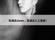 生成式aiaws，生成式人工智能！