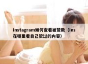 instagram如何查看被赞数（ins在哪里看自己赞过的内容）