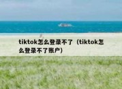 tiktok怎么登录不了（tiktok怎么登录不了账户）