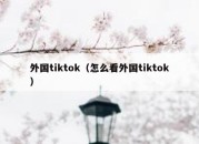 外国tiktok（怎么看外国tiktok）