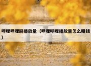 哔哩哔哩刷播放量（哔哩哔哩播放量怎么赚钱）