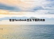 包含facebook怎么下载的词条