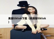 美国tiktok下载（美国版tiktok）