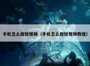 手机怎么做短视频（手机怎么做短视频教程）