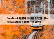 facebook对应中国的什么软件（facebook相当于国内什么软件）