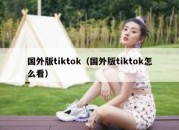 国外版tiktok（国外版tiktok怎么看）