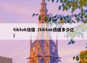 tiktok估值（tiktok估值多少亿）