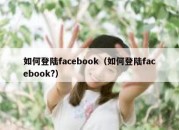 如何登陆facebook（如何登陆facebook?）