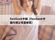 facebook中国（facebook中国代理公司是哪家）