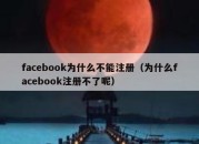 facebook为什么不能注册（为什么facebook注册不了呢）