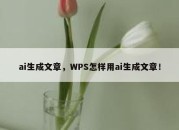 ai生成文章，WPS怎样用ai生成文章！