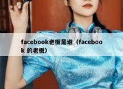 facebook老板是谁（facebook 的老板）