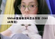 tiktok直播推流码怎么获取（tiktok导流）