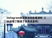 instagram点赞取消后能看到吗（ins点赞了取消了会发消息吗）