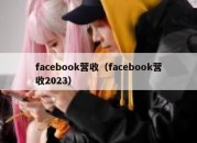 facebook营收（facebook营收2023）