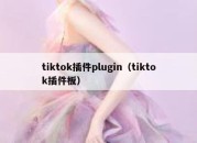 tiktok插件plugin（tiktok插件板）