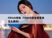 tiktok创业（tiktok创业者基金怎么算的）