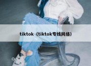 tiktok（tiktok专线网络）