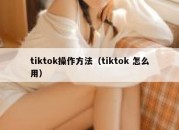 tiktok操作方法（tiktok 怎么用）