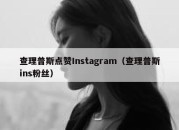 查理普斯点赞Instagram（查理普斯ins粉丝）