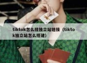 tiktok怎么挂独立站链接（tiktok独立站怎么搭建）